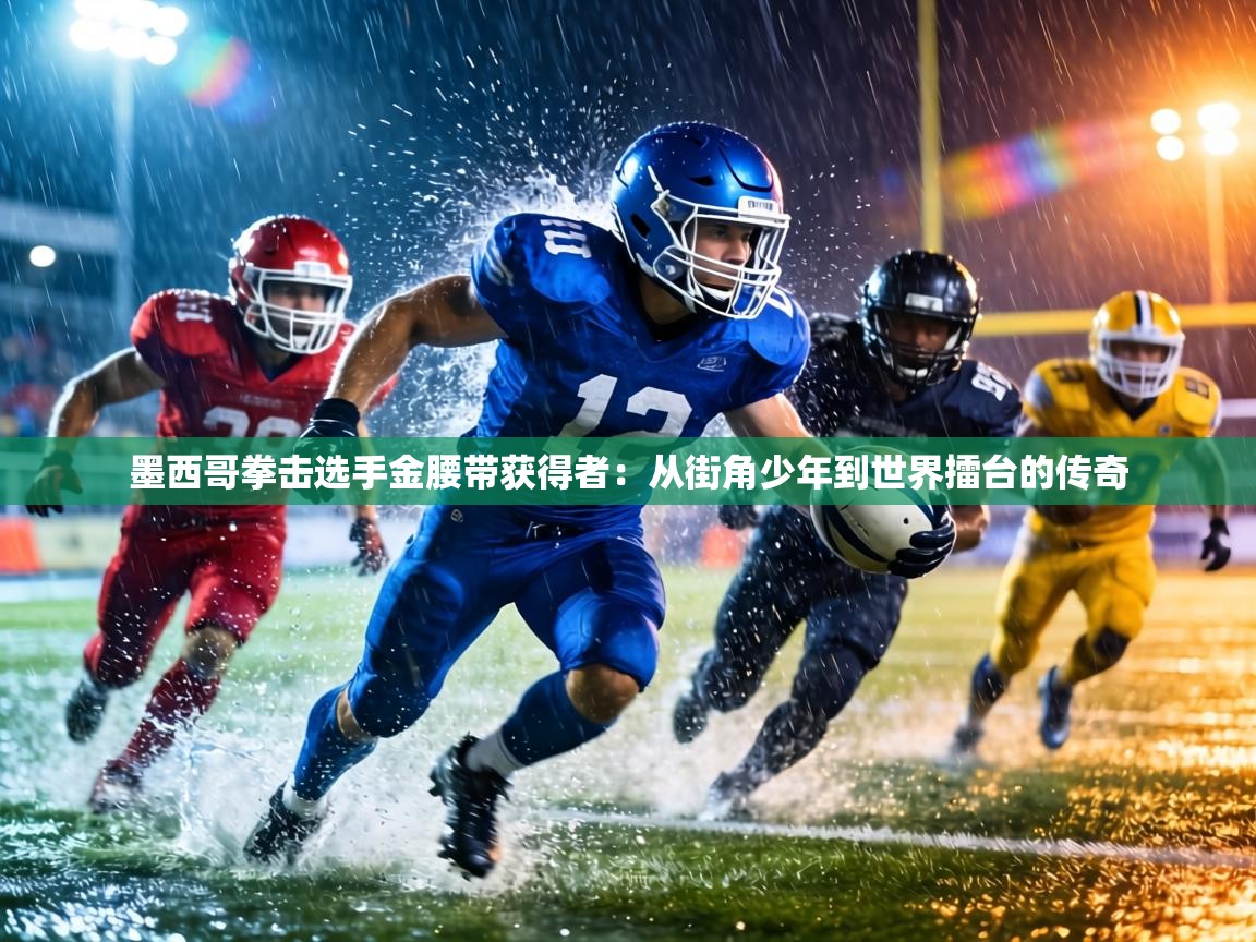 墨西哥拳击选手金腰带获得者：从街角少年到世界擂台的传奇